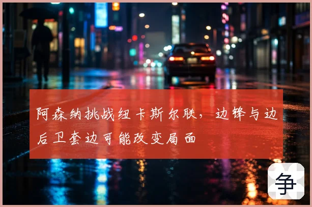 阿森纳挑战纽卡斯尔联，边锋与边后卫套边可能改变局面