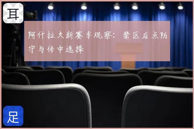 阿什拉夫新赛季观察：禁区后点防守与传中选择