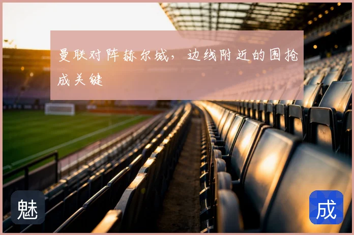 曼联对阵赫尔城，边线附近的围抢成关键