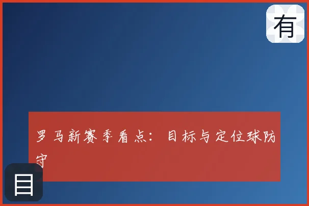 罗马新赛季看点:目标与定位球防守